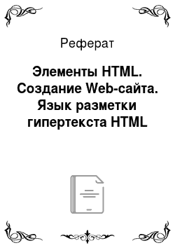 Реферат: Элементы HTML. Создание Web-сайта. Язык разметки гипертекста HTML