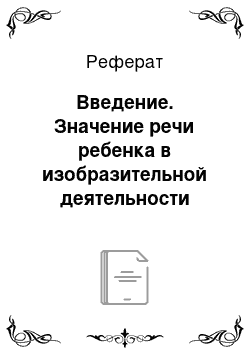 Реферат: Введение. Значение речи ребенка в изобразительной деятельности