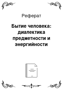 Реферат: Бытие человека: диалектика предметности и энергийности