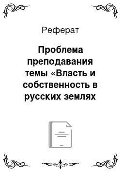 Реферат: Проблема преподавания темы «Власть и собственность в русских землях XII-XIII вв. до монголо-татарского нашествия» в школьном курсе Истории России