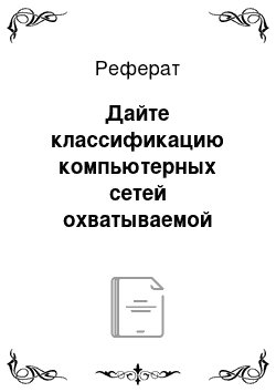 Реферат: Дайте классификацию компьютерных сетей охватываемой территории