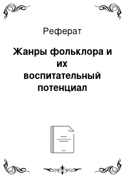 Реферат: Жанры фольклора и их воспитательный потенциал