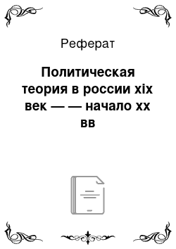 Реферат: Политическая теория в россии xix век — — начало хх вв