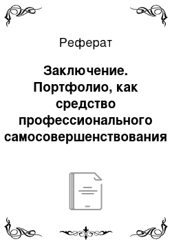 Реферат: Заключение. Портфолио, как средство профессионального самосовершенствования педагога