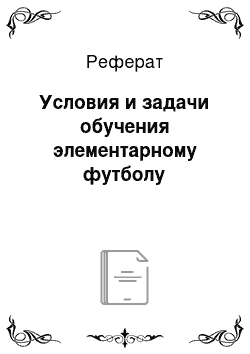 Реферат: Условия и задачи обучения элементарному футболу