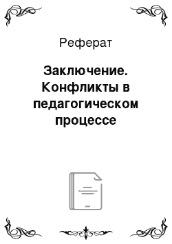 Реферат: Заключение. Конфликты в педагогическом процессе