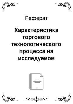 Реферат: Характеристика торгового технологического процесса на исследуемом розничном предприятии