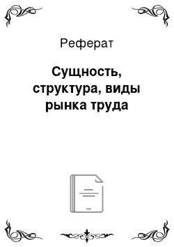 Реферат: Сущность, структура, виды рынка труда