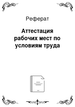 Реферат: Аттестация рабочих мест по условиям труда