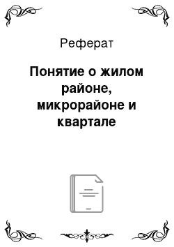 Реферат: Понятие о жилом районе, микрорайоне и квартале