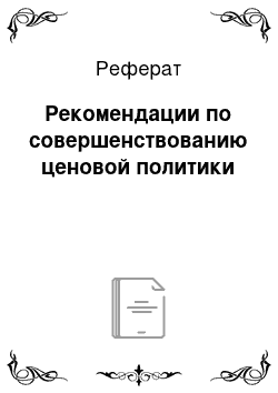 Реферат: Рекомендации по совершенствованию ценовой политики