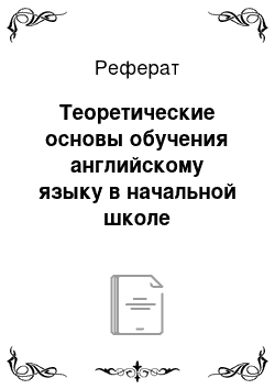 Реферат: Теоретические основы обучения английскому языку в начальной школе