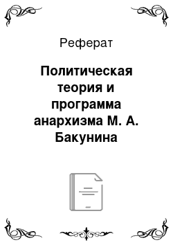 Реферат: Политическая теория и программа анархизма М. А. Бакунина