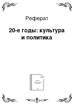 Реферат: 20-е годы: культура и политика