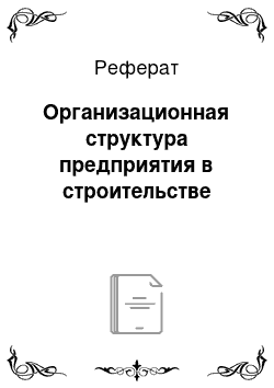 Реферат: Организационная структура предприятия в строительстве