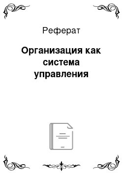 Реферат: Организация как система управления