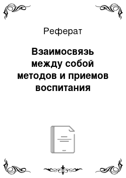 Реферат: Взаимосвязь между собой методов и приемов воспитания