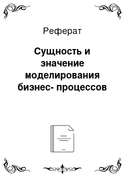 Реферат: Сущность и значение моделирования бизнес-процессов