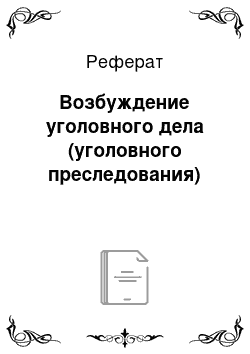 Реферат: Возбуждение уголовного дела (уголовного преследования)