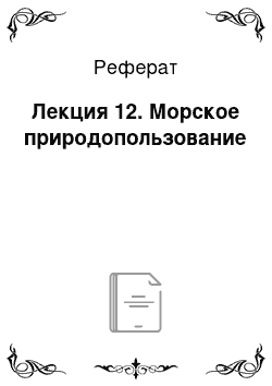 Реферат: Лекция 12. Морское природопользование