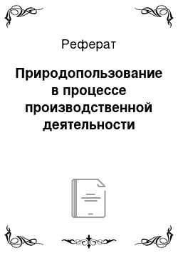 Реферат: Природопользование в процессе производственной деятельности