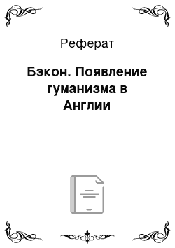 Реферат: Бэкон. Появление гуманизма в Англии