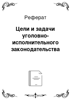 Реферат: Цели и задачи уголовно-исполнительного законодательства