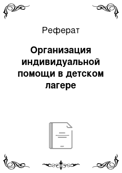 Реферат: Организация индивидуальной помощи в детском лагере