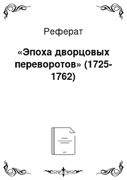 Реферат: «Эпоха дворцовых переворотов» (1725-1762)