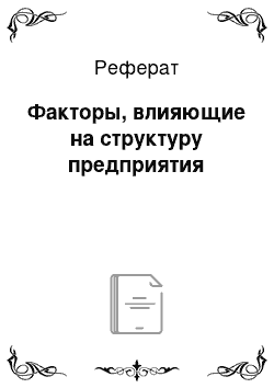 Реферат: Факторы, влияющие на структуру предприятия