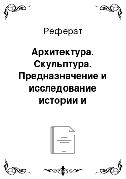 Реферат: Архитектура. Скульптура. Предназначение и исследование истории и основные мировые события