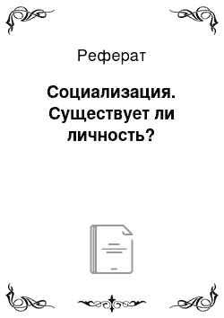 Реферат: Социализация. Существует ли личность?