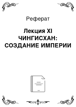 Реферат: Лекция XI ЧИНГИСХАН: СОЗДАНИЕ ИМПЕРИИ