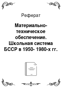 Реферат: Материально-техническое обеспечение. Школьная система БССР в 1950-1980-х гг.
