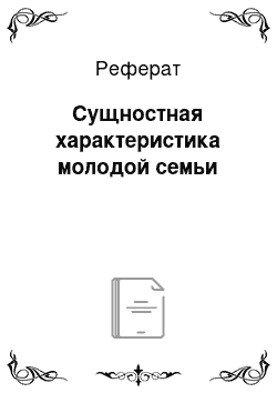 Реферат: Сущностная характеристика молодой семьи