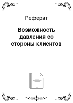 Реферат: Возможность давления со стороны клиентов