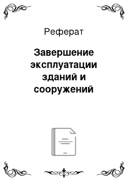 Реферат: Завершение эксплуатации зданий и сооружений