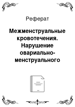 Реферат: Межменструальные кровотечения. Нарушение овариально-менструального цикла как основа развития бесплодия