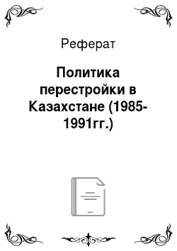 Реферат: Политика перестройки в Казахстане (1985-1991гг.)
