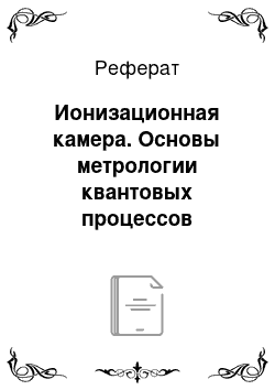 Реферат: Ионизационная камера. Основы метрологии квантовых процессов