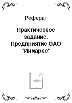 Реферат: Практическое задание. Предприятие ОАО "Инмарко"