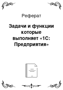 Реферат: Задачи и функции которые выполняет «1С: Предприятия»