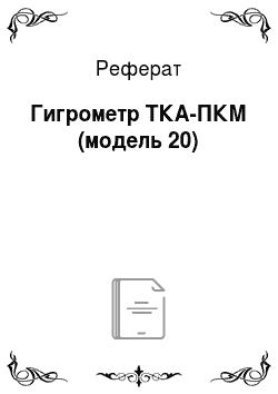 Реферат: Гигрометр ТКА-ПКМ (модель 20)