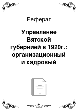 Реферат: Управление Вятской губернией в 1920г.: организационный и кадровый аспекты