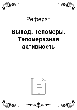 Реферат: Вывод. Теломеры. Теломеразная активность