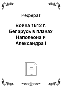 Реферат: Война 1812 г. Беларусь в планах Наполеона и Александра I