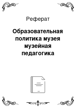 Реферат: Образовательная политика музея музейная педагогика