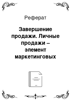 Реферат: Завершение продажи. Личные продажи – элемент маркетинговых коммуникаций