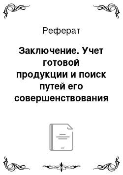 Реферат: Заключение. Учет готовой продукции и поиск путей его совершенствования