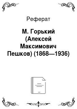 Реферат: М. Горький (Алексей Максимович Пешков) (1868—1936)